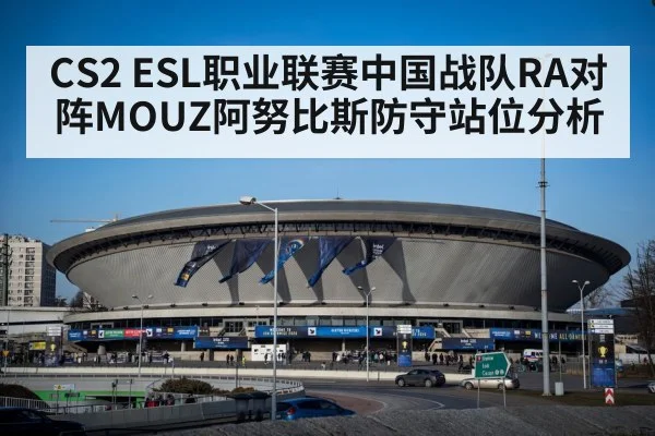 CS2 ESL职业联赛中国战队RA对阵MOUZ阿努比斯防守站位分析