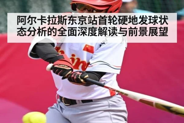 阿尔卡拉斯东京站首轮硬地发球状态分析的全面深度解读与前景展望
