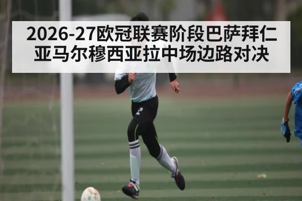 2026-27欧冠联赛阶段巴萨拜仁亚马尔穆西亚拉中场边路对决