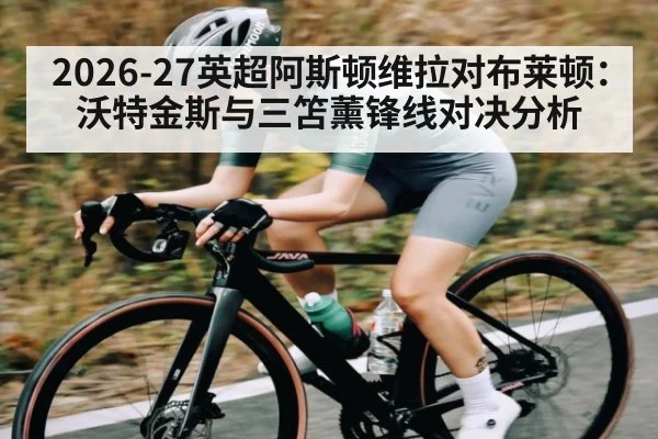 2026-27英超阿斯顿维拉对布莱顿：沃特金斯与三笘薰锋线对决分析